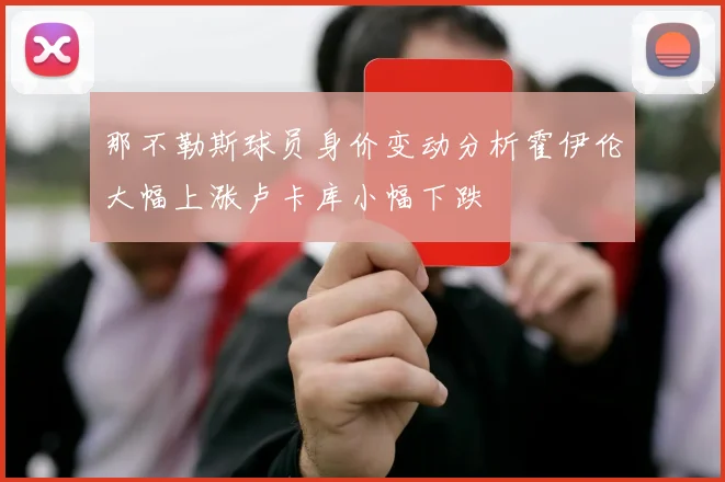 那不勒斯球员身价变动分析霍伊伦大幅上涨卢卡库小幅下跌