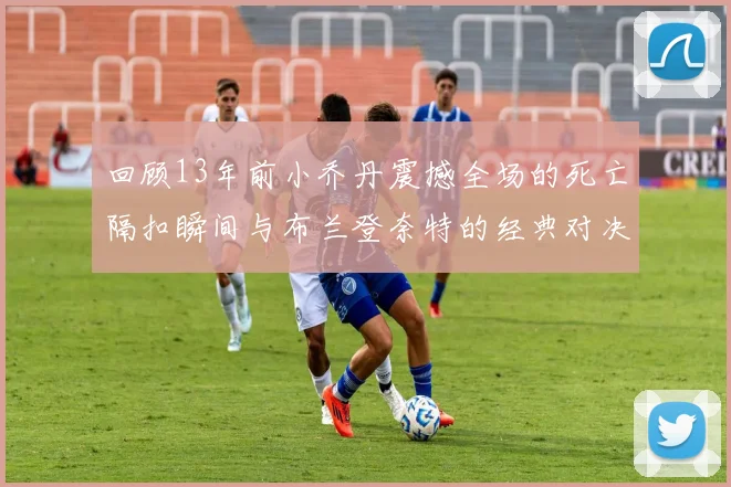 回顾13年前小乔丹震撼全场的死亡隔扣瞬间与布兰登奈特的经典对决