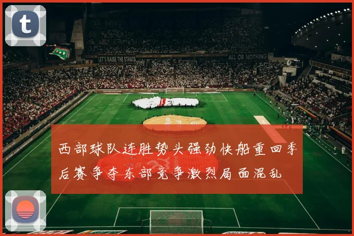 西部球队连胜势头强劲快船重回季后赛争夺东部竞争激烈局面混乱