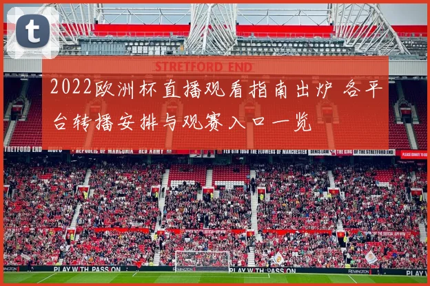 2022欧洲杯直播观看指南出炉 各平台转播安排与观赛入口一览