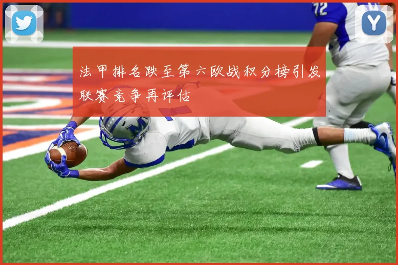 法甲排名跌至第六欧战积分榜引发联赛竞争再评估