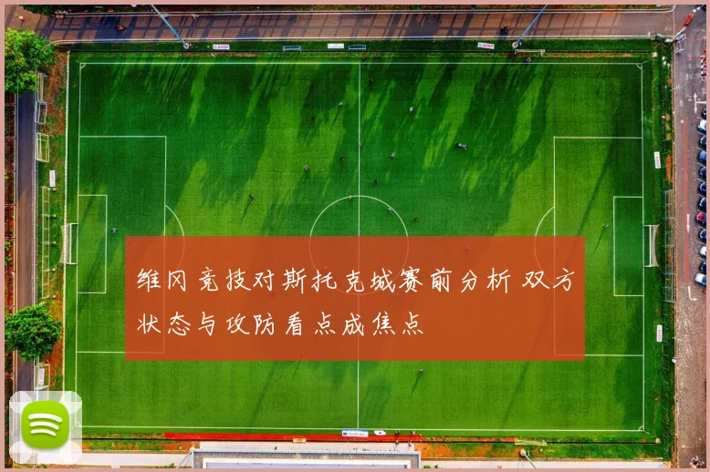 维冈竞技对斯托克城赛前分析 双方状态与攻防看点成焦点