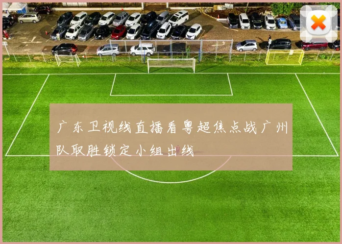 广东卫视线直播看粤超焦点战广州队取胜锁定小组出线