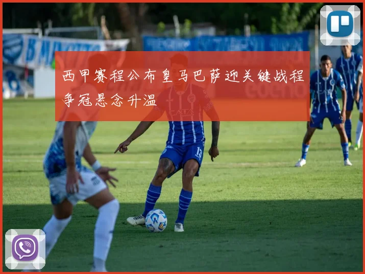 西甲赛程公布皇马巴萨迎关键战程争冠悬念升温