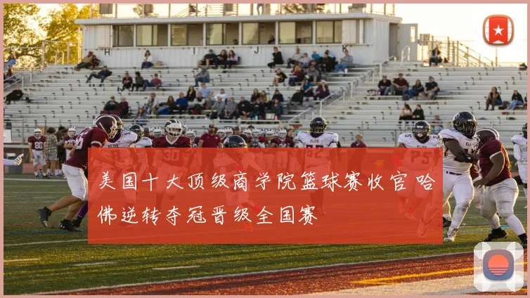 美国十大顶级商学院篮球赛收官 哈佛逆转夺冠晋级全国赛