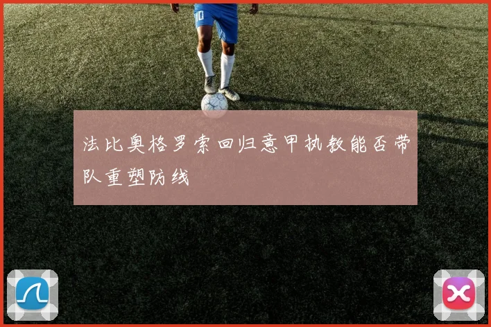 法比奥格罗索回归意甲执教能否带队重塑防线